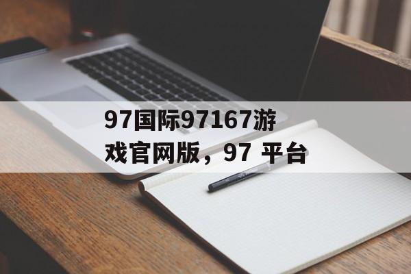 97国际97167游戏官网版，97 平台