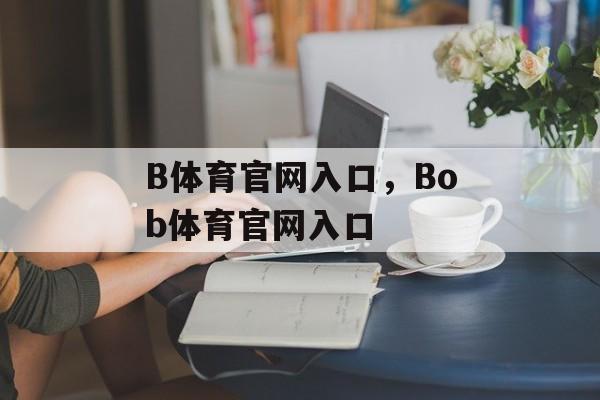 B体育官网入口，Bob体育官网入口