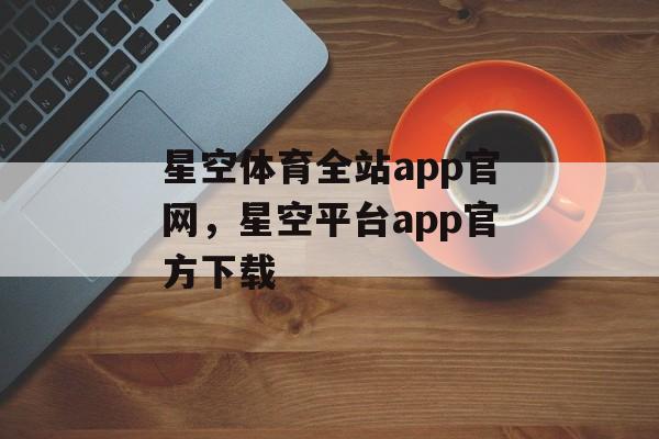 星空体育全站app官网，星空平台app官方下载