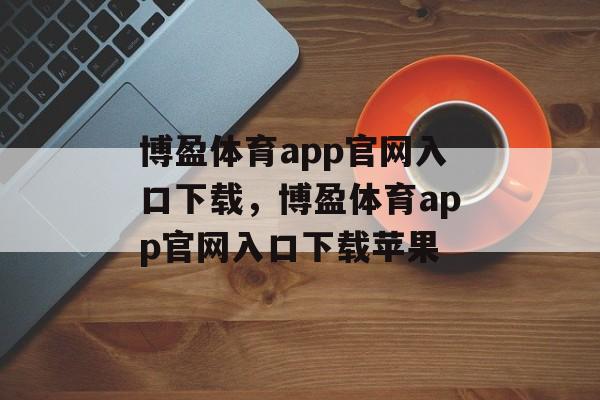 博盈体育app官网入口下载，博盈体育app官网入口下载苹果